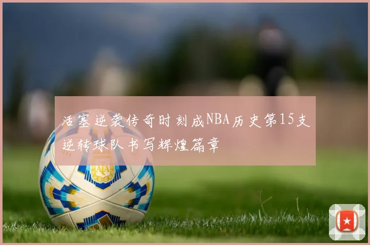 活塞逆袭传奇时刻成NBA历史第15支逆转球队书写辉煌篇章